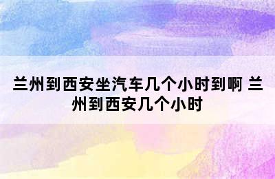 兰州到西安坐汽车几个小时到啊 兰州到西安几个小时